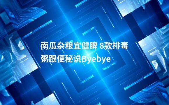 南瓜杂粮宜健脾 8款排毒粥跟便秘说Byebye